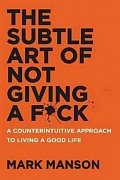 The Subtle Art of Not Giving a F*ck : A Counterintuitive Approach to Living a Good Life