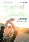 Rozchod jako nový začátek - Jak rozchod dokončit, otevřít se novým začátkům a žít ještě lepší život než dřív