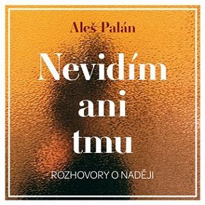 Nevidím ani tmu - Rozhovory o naději - CDmp3