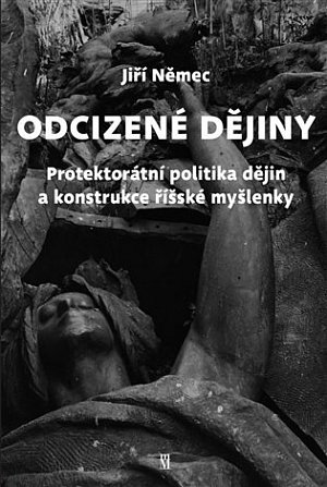 Odcizené dějiny - Politika dějin a konstrukce říšské myšlenky v Protektorátu Čechy a Morava