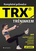 Kompletní průvodce TRX® tréninkem - 100 nejefektivnějších cvičení se závěsným tréninkovým systémem