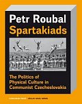 Spartakiads: The Politics of Physical Culture in Communist Czechoslovakia