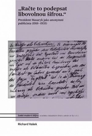 Račte to podepsat libovolnou šifrou - Prezident Masaryk jako anonymní publicista (1918-1935)