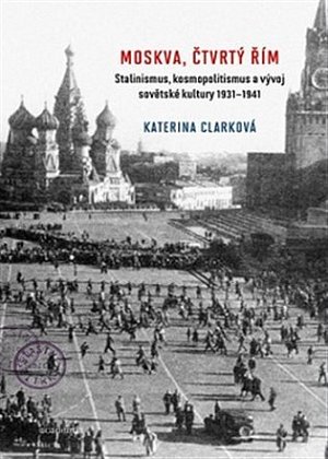 Moskva, čtvrtý Řím - Stalinismus, kosmopolitanismus a vývoj sovětské kultury1931-1941