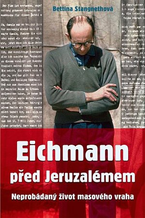 Eichmann před Jeruzalémem - Neprobádaný život masového vraha