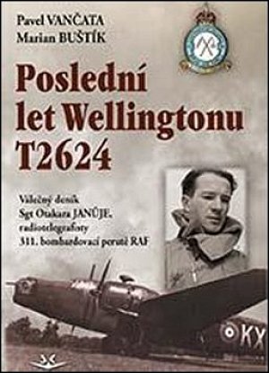 Poslední let Wellingtonu T2624: Válečný deník Sgt Otakara Januje, radiotelegrafisty 311. čs. bombardovací perutě RAF