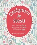 Designem ke štěstí - Jak si vytvořit domov, který posílí vaše zdraví a zvýší pocit štěstí