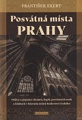 Posvátná místa Prahy - Dějiny a popsání chrámů, kaplí, posvátných soch a klášterů v hlavním městě Království českého