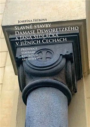 Slavné stavby Damase Deworezkého a Jana Sedláčka v jižních Čechách - Průvodce stavbami knížecích architektů