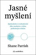 Jasné myšlení - Zjednodušte si rozhodování díky snadným a vědou podloženým trikům
