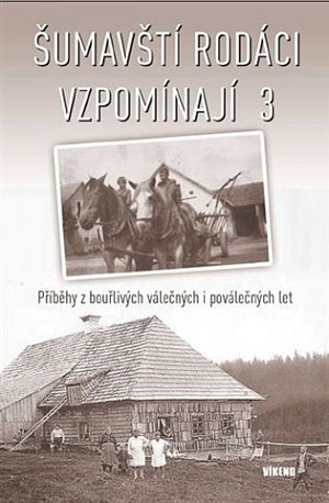 Šumavští rodáci vzpomínají 3 - Příběhy z bouřlivých válečných i poválečných let
