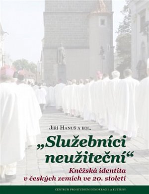 Služebníci neužiteční - Kněžská identita v českých zemích ve 20. století