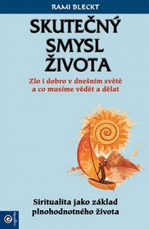 Skutečný smysl života - Zlo i dobro v dnešním světě a co musíme vědět a dělat