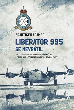 Liberator 995 se nevrátil - 311. čs. bombardovací peruť RAF a příběh osmi letců osádky kapitána Otakara Žanty