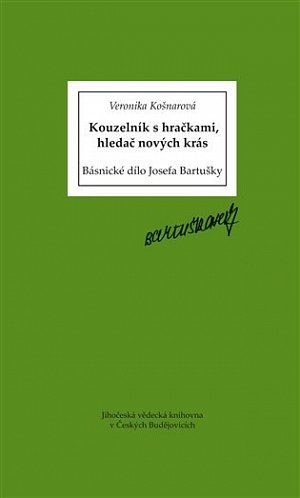 Kouzelník s hračkami, hledač nových krás - Básnické dílo Josefa Bartušky