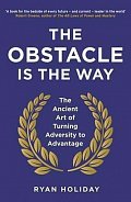 The Obstacle is the Way : The Ancient Art of Turning Adversity to Advantage
