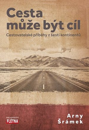 Cesta může být cíl - Cestovatelské příběhy z šesti kontinentů