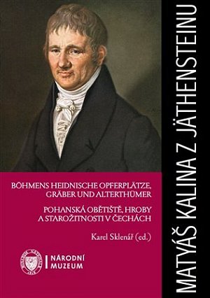 Matyáš Kalina z Jäthensteinu - Böhmens heidnische Opferplätze, Gräber und Alterthümer / Pohanská obětiště, hroby a starožitnosti v Čechách