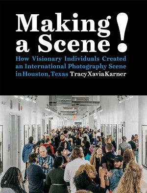 Making a Scene! How Visionary Individuals Created an International Photography Scene in Houston, Texas