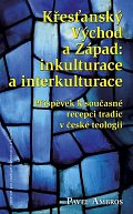 Křesťanský Východ a Západ: Inkulturace a interkulturace - Příspěvek k současné recepci tradic v české teologii