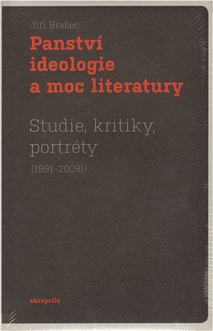 Panství ideologie a moc literatury - Studie, kritiky, portréty (1991–2008)