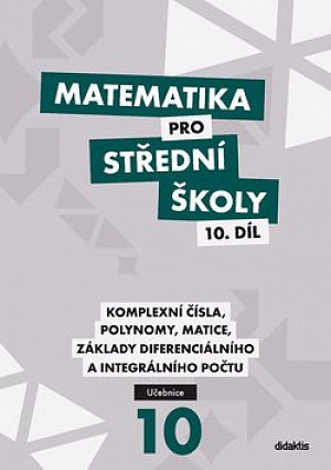 Matematika pro střední školy 10.díl - Učebnice / Komplexní čísla, polynomy, matice, základy diferenciálního a integrálního počtu