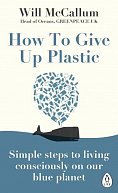 How to Give Up Plastic : Simple steps to living consciously on our blue planet
