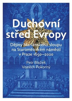 Duchovní střed Evropy - Dějiny Mariánského sloupu na Staroměstském náměstí 1650-2020