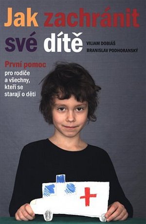 Jak zachránit své dítě - První pomoc pro rodiče a všechny, kteří se starají o děti