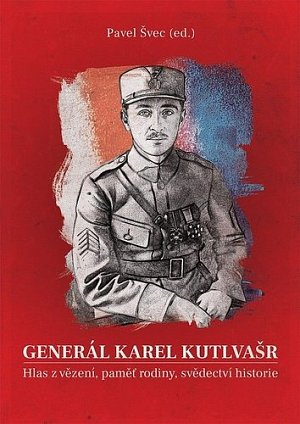 Generál Karel Kutlvašr - Hlas z vězení, paměť rodiny, svědectví historie