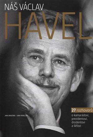 Náš Václav Havel - 27 rozhovorů o kamarádovi, prezidentovi, disidentovi a šéfovi