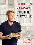 Gordon Ramsay: Chutně a rychle / 100 receptů, které uvaříte do 30 minut