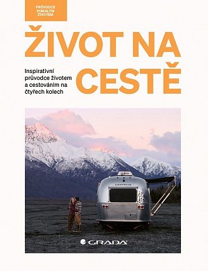 Život na cestě - Inspirativní průvodce životem a cestováním na čtyřech kolech