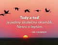 Magnet na lednici - Tady a teď je jediný skutečný okamžik. Nesmi o lepším.