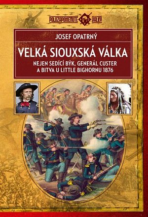 Velká siouxská válka - Nejen Sedící Býk, generál Custer a bitva u Little Bighornu 1876