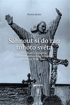 Sáhnout si do ran tohoto světa - Perzekuce a rezistence Církve československé (husitské) v letech 1938-1945