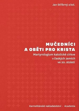Mučedníci a oběti pro Krista - Martyrologium katolické církve v českých zemích ve 20. století