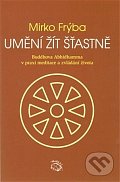 Umění žít šťastně - Buddhova Abhidhamma v praxi meditace a zvládání života