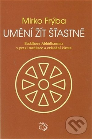 Umění žít šťastně - Buddhova Abhidhamma v praxi meditace a zvládání života