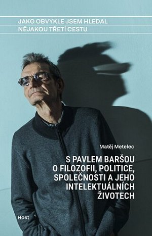 Jako obvykle jsem hledal nějakou třetí cestu - S Pavlem Baršou o myšlení, politice a jeho intelektuálních životech
