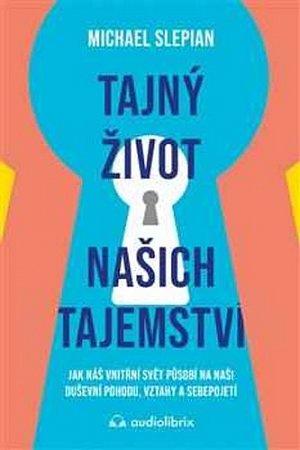 Tajný život našich tajemství - Jak náš vnitřní svět působí na naši duševní pohodu, vztahy a sebepojetí