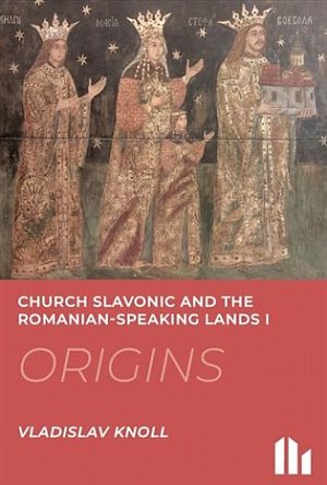 Church Slavonic and the Romanian Speaking Lands I-III.: Origins, Blossom, Decline