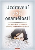 Uzdravení vaší osamělosti - Jak najít lásku a celistvost s pomocí vašeho vnitřního dítěte