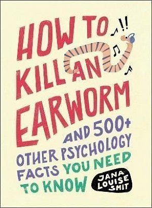 How to Kill an Earworm: And 500+ Other Psychology Facts You Need to Know