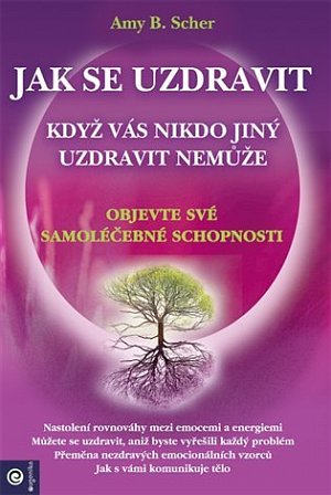 Jak se uzdravit, když vás nikdo jiný uzdravit nemůže - Objevte své samoléčebné schopnosti