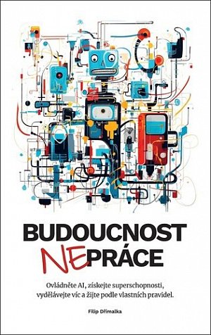 Budoucnost (ne)práce / Ovládněte AI, získejte superschopnosti, vydělávejte víc a žijte podle vlastních pravidel