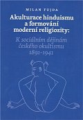 Akulturace hinduismu a formování moderní religiozity - K sociálním dějinám českého okultismu 1891-1941