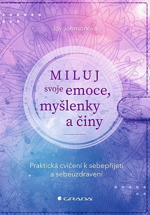 Miluj svoje emoce, myšlenky a činy - Praktická cvičení k sebepřijetí a sebeuzdravení
