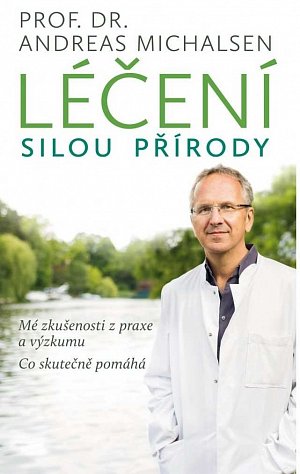 Léčení silou přírody - Mé zkušenosti z praxe a výzkumu, co skutečně pomáhá