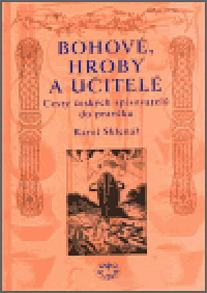 Bohové, hroby a učitelé - Cesty českých spisovatelů do pravěku